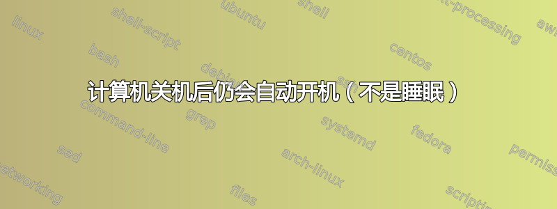 计算机关机后仍会自动开机（不是睡眠）