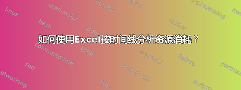 如何使用Excel按时间线分析资源消耗？