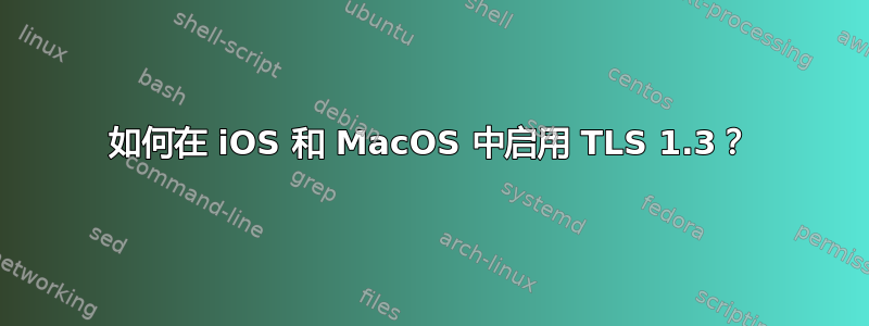 如何在 iOS 和 MacOS 中启用 TLS 1.3？