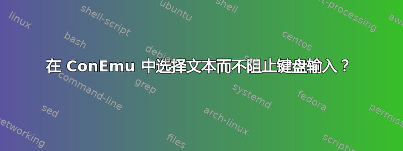 在 ConEmu 中选择文本而不阻止键盘输入？