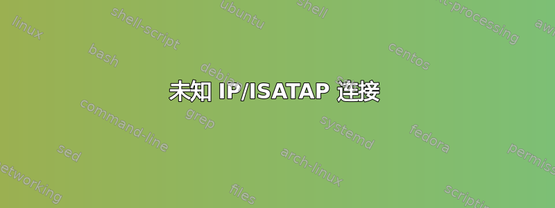 未知 IP/ISATAP 连接