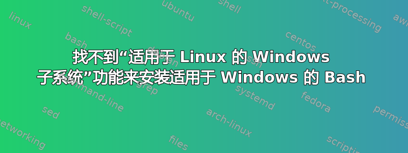 找不到“适用于 Linux 的 Windows 子系统”功能来安装适用于 Windows 的 Bash