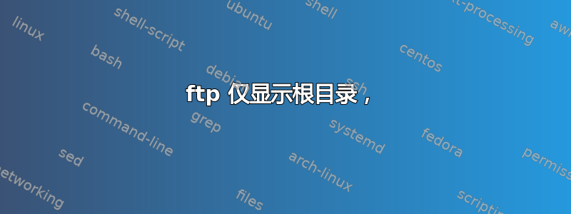 ftp 仅显示根目录，