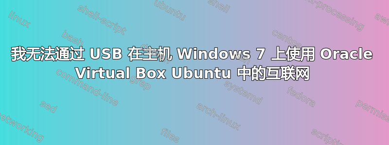 我无法通过 USB 在主机 Windows 7 上使用 Oracle Virtual Box Ubuntu 中的互联网