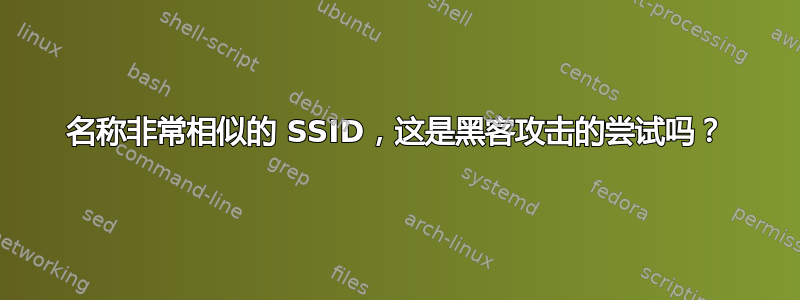 名称非常相似的 SSID，这是黑客攻击的尝试吗？