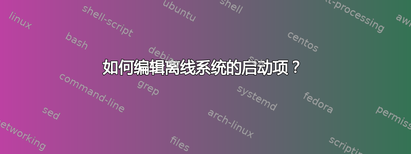 如何编辑离线系统的启动项？