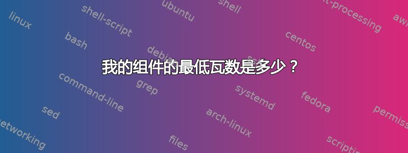 我的组件的最低瓦数是多少？