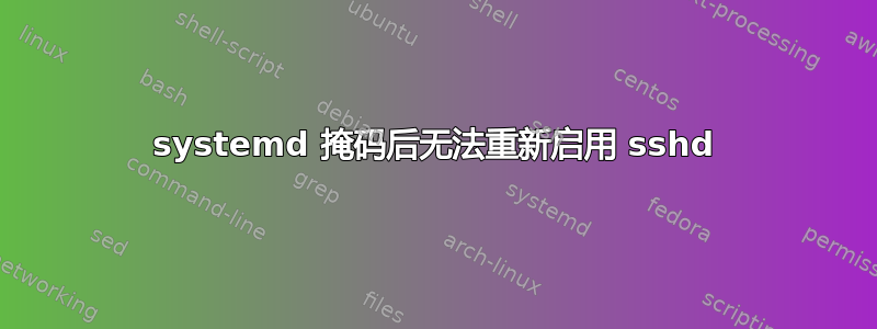 systemd 掩码后无法重新启用 sshd