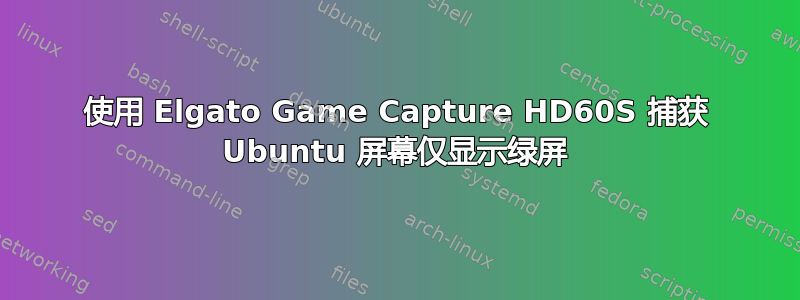 使用 Elgato Game Capture HD60S 捕获 Ubuntu 屏幕仅显示绿屏