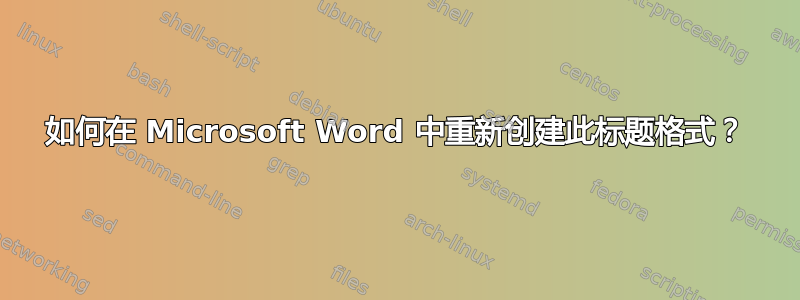 如何在 Microsoft Word 中重新创建此标题格式？