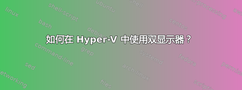 如何在 Hyper-V 中使用双显示器？