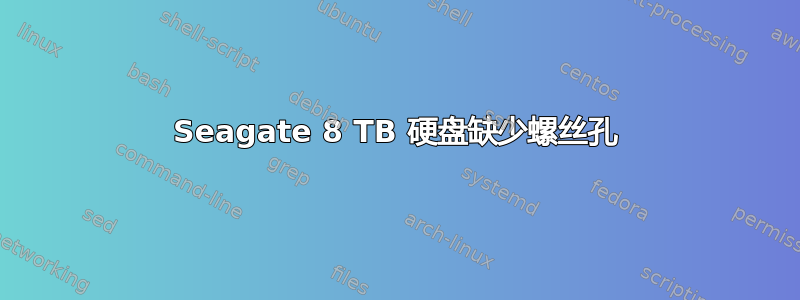 Seagate 8 TB 硬盘缺少螺丝孔