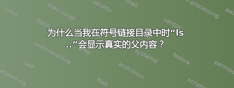 为什么当我在符号链接目录中时“ls ..”会显示真实的父内容？