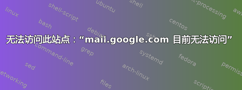 无法访问此站点：“mail.google.com 目前无法访问”