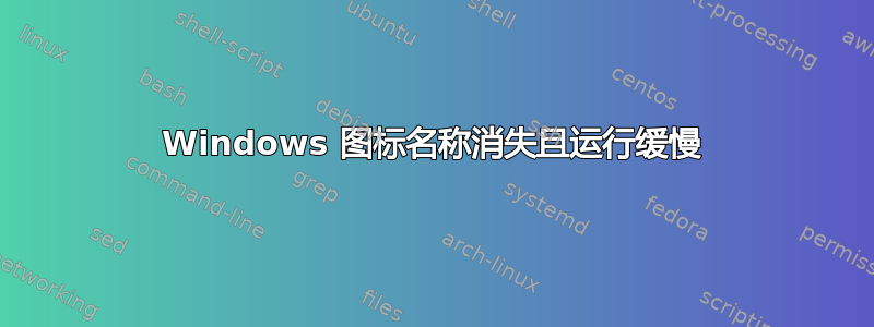 Windows 图标名称消失且运行缓慢