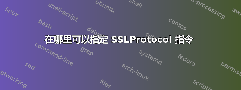 在哪里可以指定 SSLProtocol 指令