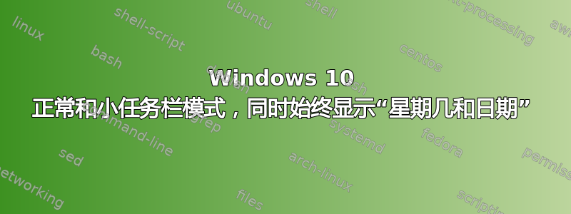 Windows 10 正常和小任务栏模式，同时始终显示“星期几和日期”