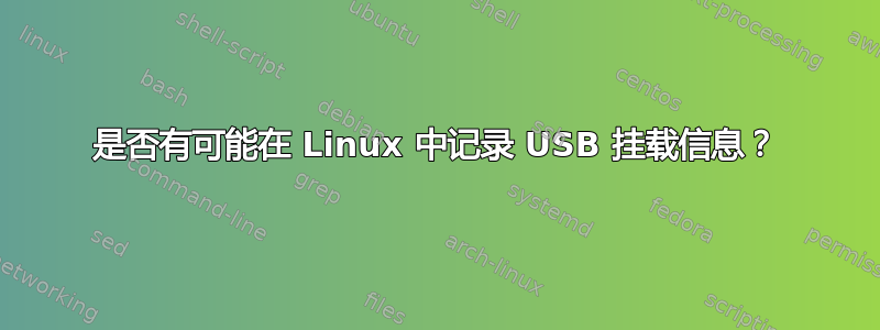 是否有可能在 Linux 中记录 USB 挂载信息？