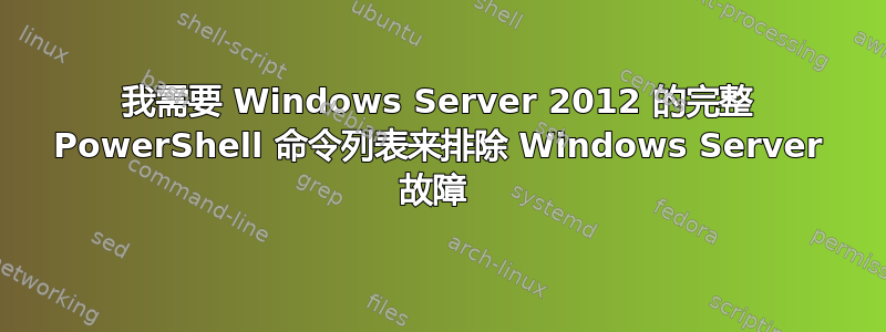 我需要 Windows Server 2012 的完整 PowerShell 命令列表来排除 Windows Server 故障 