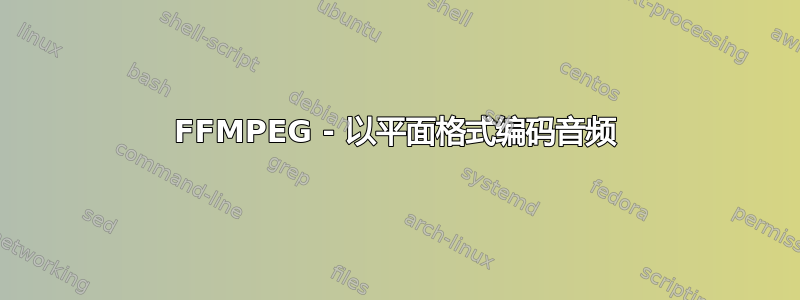 FFMPEG - 以平面格式编码音频