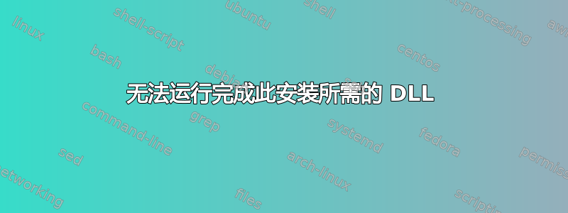 无法运行完成此安装所需的 DLL