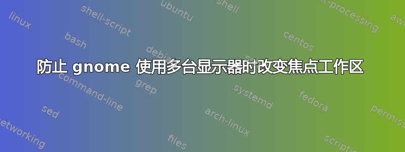 防止 gnome 使用多台显示器时改变焦点工作区