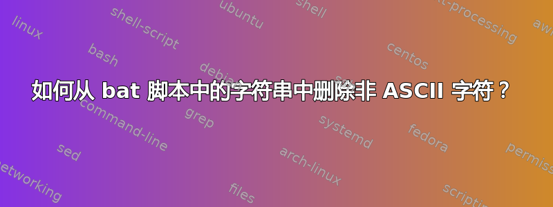 如何从 bat 脚本中的字符串中删除非 ASCII 字符？