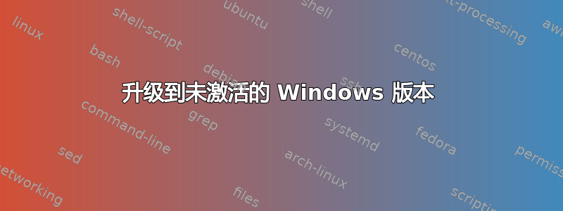 升级到未激活的 Windows 版本