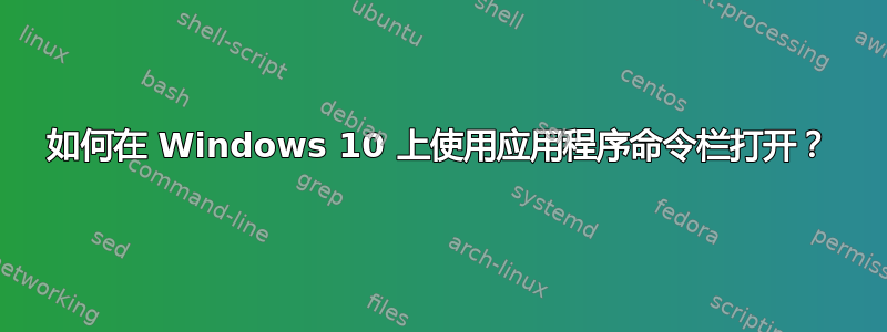 如何在 Windows 10 上使用应用程序命令栏打开？