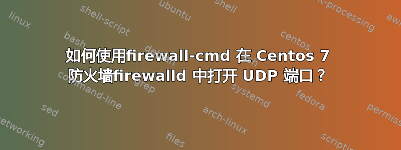 如何使用firewall-cmd 在 Centos 7 防火墙firewalld 中打开 UDP 端口？