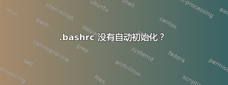 .bashrc 没有自动初始化？