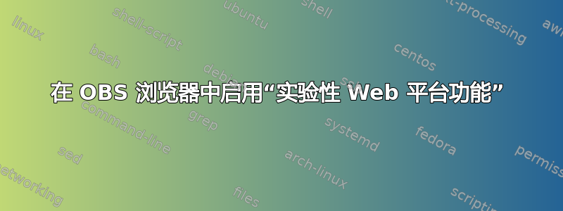 在 OBS 浏览器中启用“实验性 Web 平台功能”