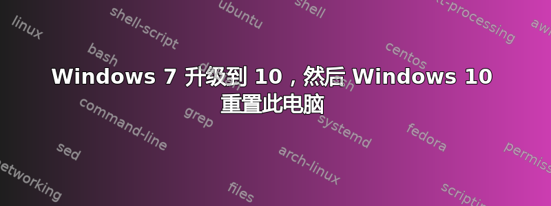 Windows 7 升级到 10，然后 Windows 10 重置此电脑