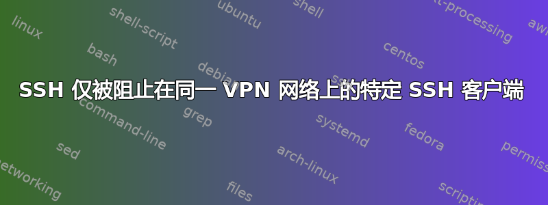 SSH 仅被阻止在同一 VPN 网络上的特定 SSH 客户端