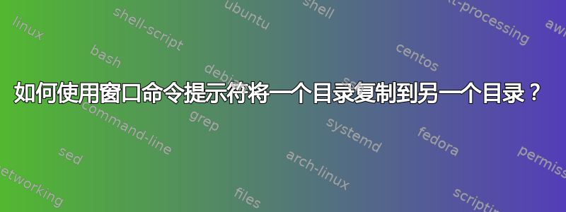 如何使用窗口命令提示符将一个目录复制到另一个目录？