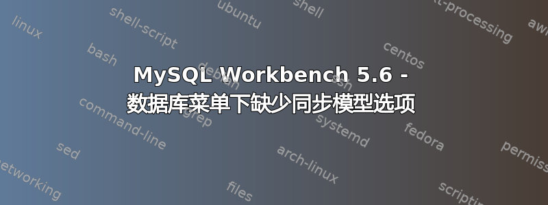 MySQL Workbench 5.6 - 数据库菜单下缺少同步模型选项