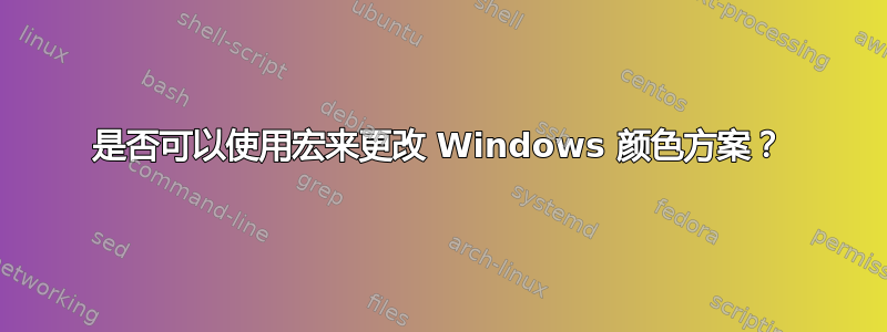 是否可以使用宏来更改 Windows 颜色方案？