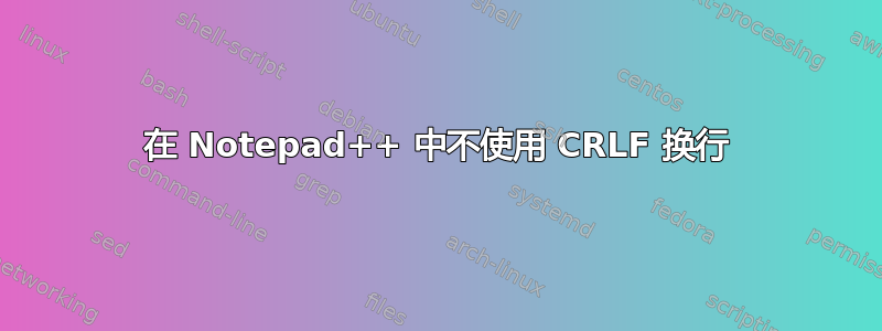 在 Notepad++ 中不使用 CRLF 换行