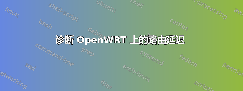 诊断 OpenWRT 上的路由延迟