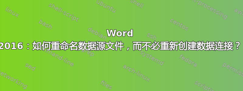 Word 2016：如何重命名数据源文件，而不必重新创建数据连接？