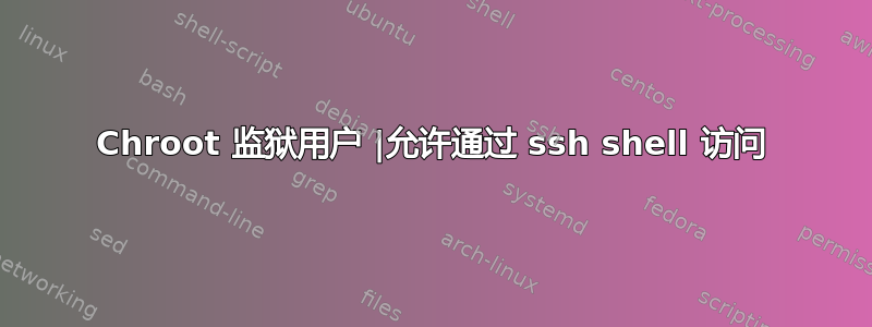 Chroot 监狱用户 |允许通过 ssh shell 访问