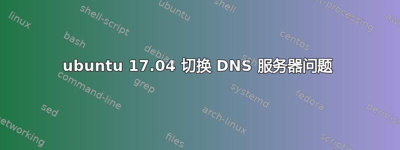 ubuntu 17.04 切换 DNS 服务器问题