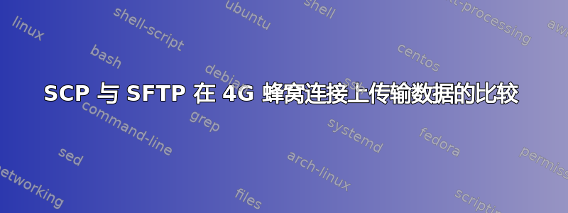 SCP 与 SFTP 在 4G 蜂窝连接上传输数据的比较