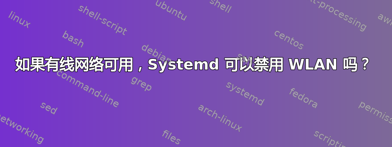 如果有线网络可用，Systemd 可以禁用 WLAN 吗？