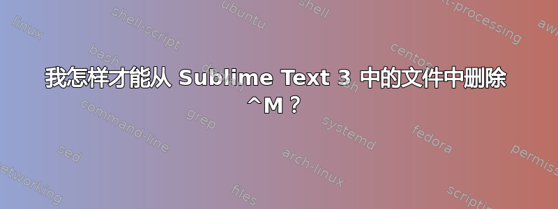 我怎样才能从 Sublime Text 3 中的文件中删除 ^M？