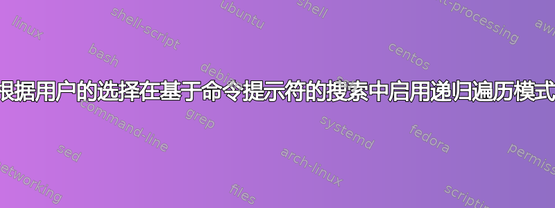 根据用户的选择在基于命令提示符的搜索中启用递归遍历模式