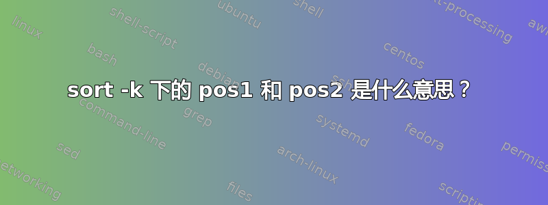 sort -k 下的 pos1 和 pos2 是什么意思？