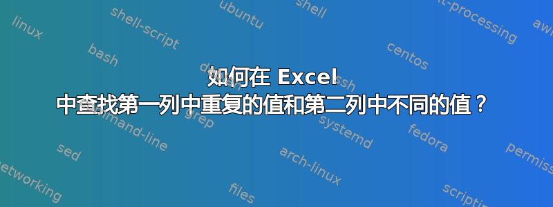 如何在 Excel 中查找第一列中重复的值和第二列中不同的值？