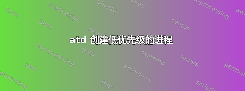 atd 创建低优先级的进程