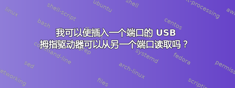 我可以使插入一个端口的 USB 拇指驱动器可以从另一个端口读取吗？ 